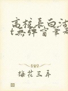 高校长白沽txt无弹窗笔趣阁