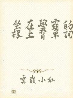 坐在学霸的大紫根上背单词牧童