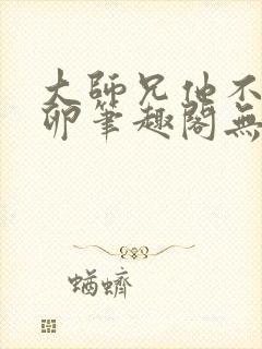 大师兄他不停产卵笔趣阁无弹窗