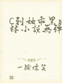 C到她乖黑暗森林小说无弹窗