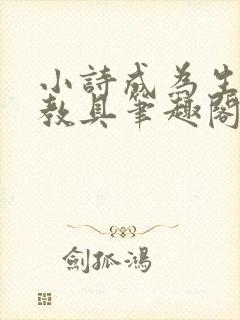 小诗成为生物课教具笔趣阁
