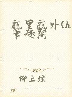 戏里戏外(h)笔趣阁