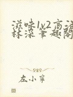 滋味1v2商洛林深笔趣阁