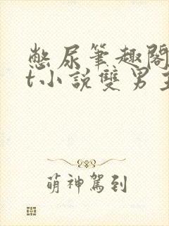 憋尿笔趣阁txt小说双男主