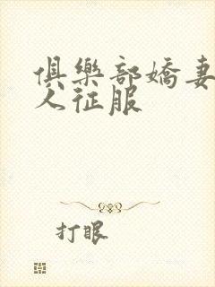 俱乐部娇妻被黑人征服