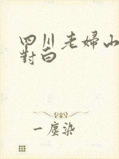 四川老妇山边性对白