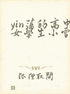 yin荡的高中女学生小雪