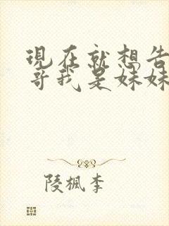 现在就想告诉哥哥我是妹妹