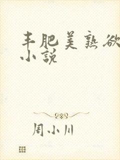 丰肥美熟欲妇乱小说