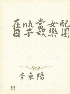 在nh当女配的日子娱乐圈