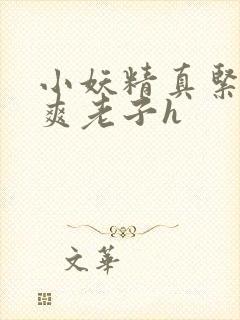 小妖精真紧h嘶爽老子h