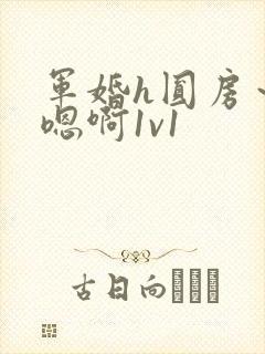 军婚h圆房～h嗯啊1v1