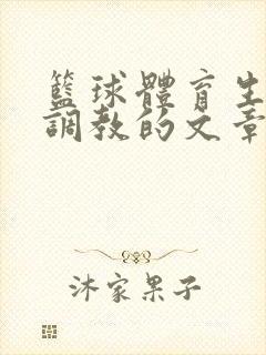 篮球体育生激荡调教的文章