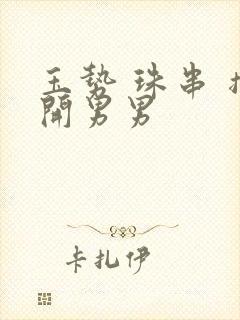 玉势 珠串 撑开男男