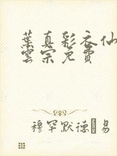 叶真彩衣仙子齐云宗免费