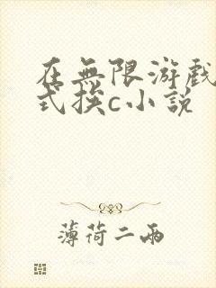 在无限游戏里花式挨c小说