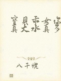 宝贝乖女你的奶真大水真多小说