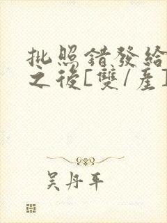 批照错发给情敌之后[双/产]