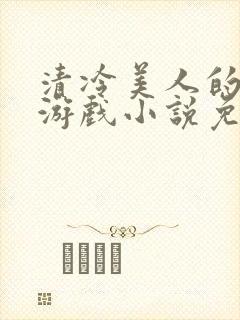 清冷美人的神奇游戏小说免费阅读