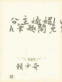 公主娇媚1ⅴ1h笔趣阁免费阅读