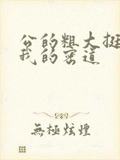 公的粗大挺进了我的密道