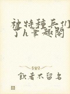 被特种兵们肉晕了h笔趣阁