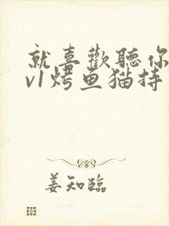 就喜欢听你叫1v1烤鱼猫持竿钓鱼