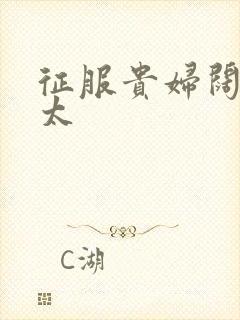 征服贵妇阔太官太