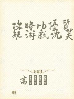 攻略rb优质系统游戏沈芙原文