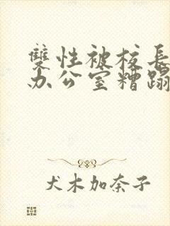 双性被校长抱进办公室糟蹋