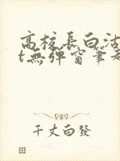 高校长白沽txt无弹窗笔趣阁