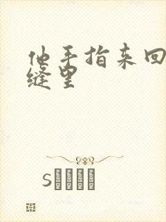 他手指来回在花缝里