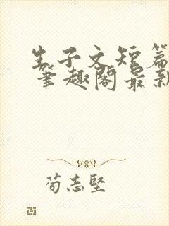 生子文短篇合集 笔趣阁最新章节阅读