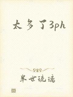 太多了3ph