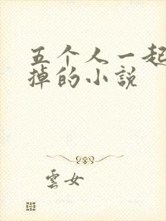 五个人一起会坏掉的小说