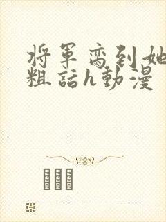 将军脔到她哭h粗话h动漫