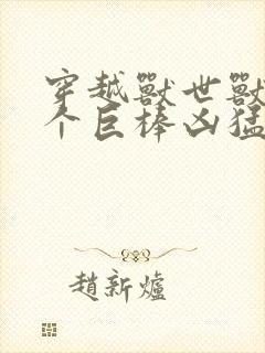 穿越兽世兽王个个巨棒凶猛