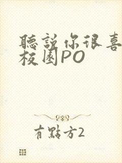 听说你很喜欢我校园PO