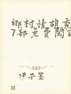 乡村情胡秀英17部免费阅读全文