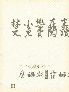 林小乐在末世全文免费阅读