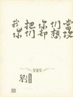 我把你们当敌人你们却想攻略我