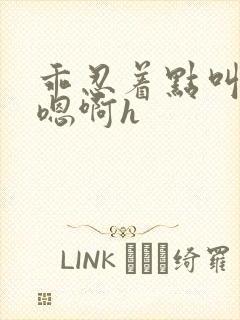 乖忍着点叫出来嗯啊h