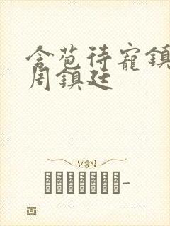 含苞待宠镇国公周镇廷