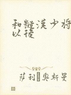 和糙汉少将闪婚以后