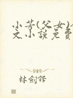 小芳(父女)全文小说免费阅读