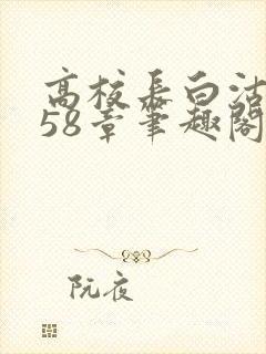 高校长白沽1-58章笔趣阁