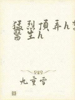 猛烈顶弄h禁欲医生h