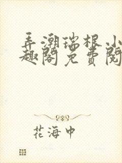 弄潮瑞根小说笔趣阁免费阅读