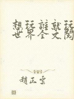 想玩谁就玩谁的世界全文阅读