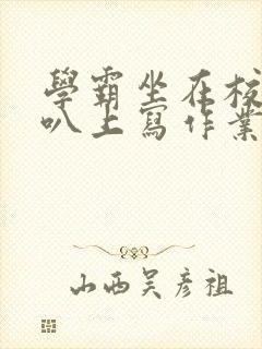 学霸坐在校霸鸡叭上写作业